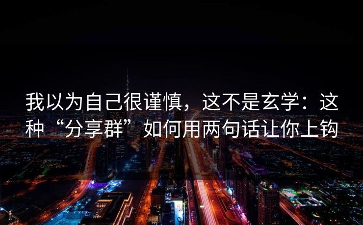 我以为自己很谨慎，这不是玄学：这种“分享群”如何用两句话让你上钩