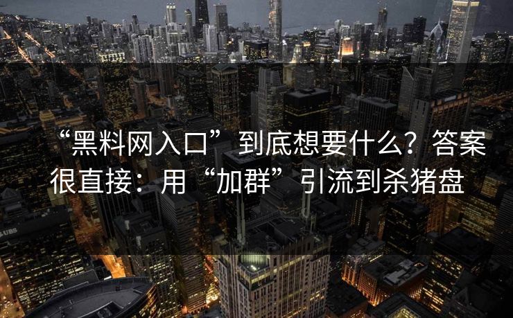 “黑料网入口”到底想要什么？答案很直接：用“加群”引流到杀猪盘